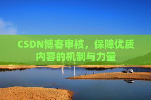 CSDN博客审核，保障优质内容的机制与力量
